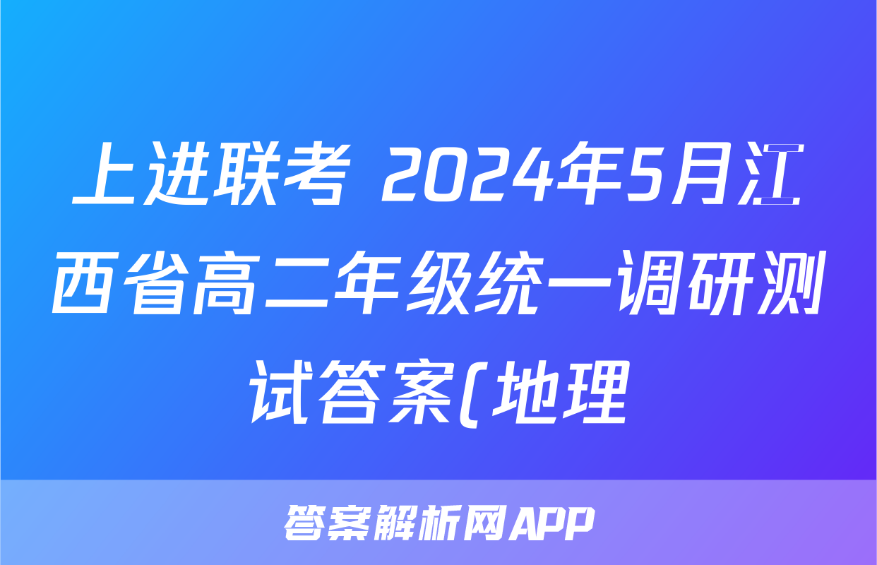 上进联考 2024年5月江西省高二年级统一调研测试答案(地理)